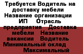 Требуется Водитель на доставку мебели › Название организации ­ ИП  › Отрасль предприятия ­ Доставка мебели › Название вакансии ­ Водитель › Минимальный оклад ­ 30 000 › Максимальный оклад ­ 30 000 - Ростовская обл., Ростов-на-Дону г. Работа » Вакансии   . Ростовская обл.,Ростов-на-Дону г.